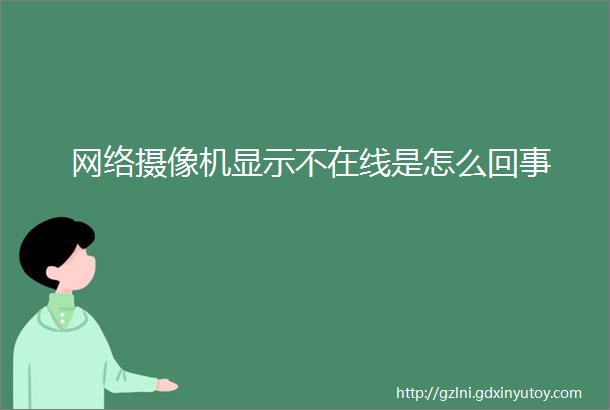 网络摄像机显示不在线是怎么回事