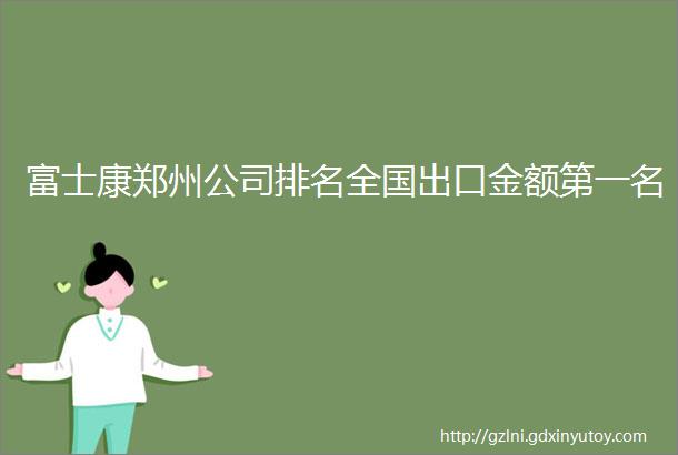 富士康郑州公司排名全国出口金额第一名