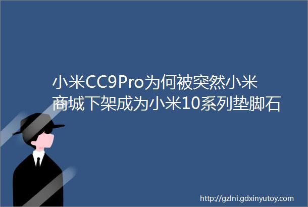 小米CC9Pro为何被突然小米商城下架成为小米10系列垫脚石了吗