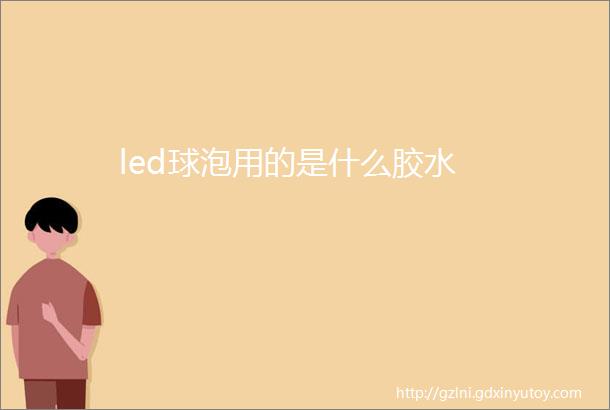 led球泡用的是什么胶水