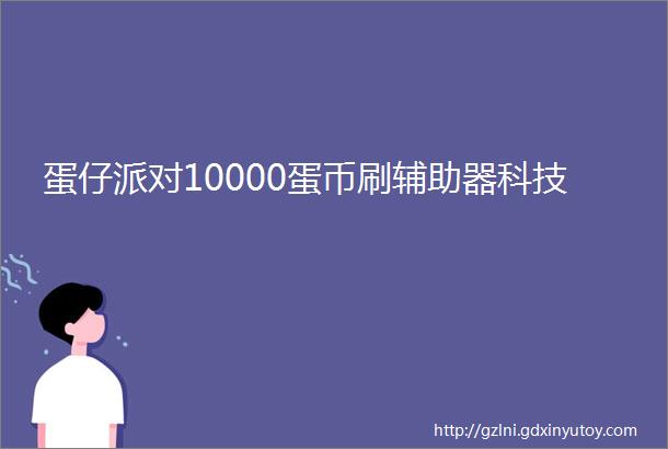 蛋仔派对10000蛋币刷辅助器科技